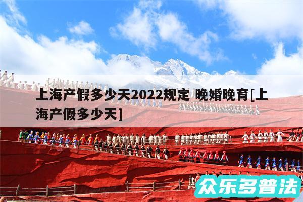 上海产假多少天2024规定 晚婚晚育及上海产假多少天