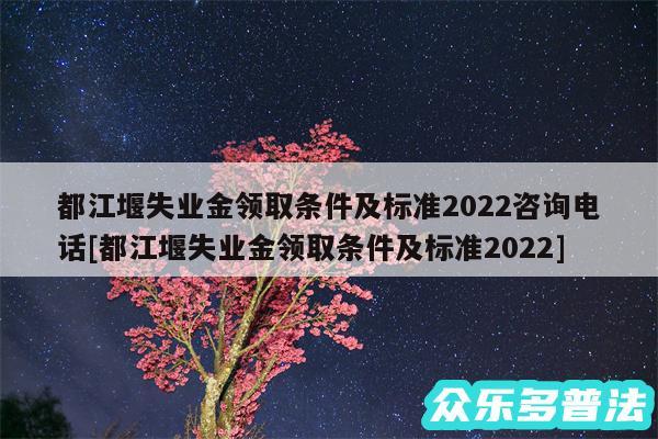 都江堰失业金领取条件及标准2024咨询电话及都江堰失业金领取条件及标准2024