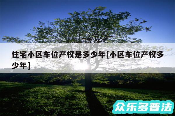住宅小区车位产权是多少年及小区车位产权多少年