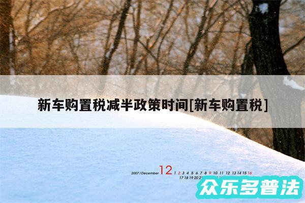 新车购置税减半政策时间及新车购置税