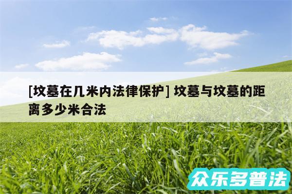 及坟墓在几米内法律保护 坟墓与坟墓的距离多少米合法