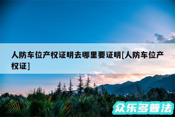 人防车位产权证明去哪里要证明及人防车位产权证