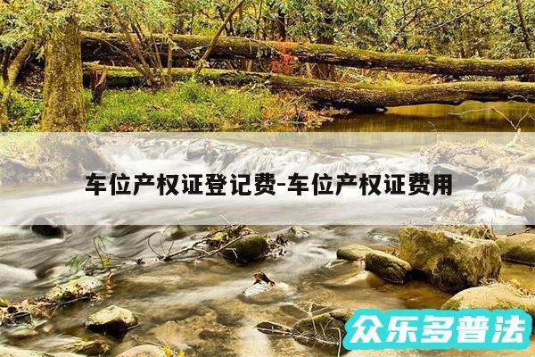 车位产权证登记费-车位产权证费用