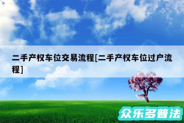 二手产权车位交易流程及二手产权车位过户流程