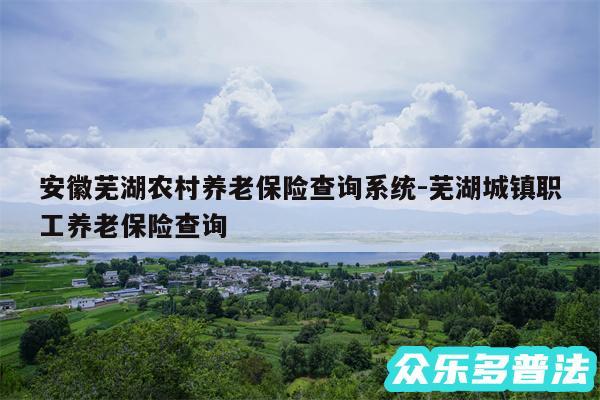 安徽芜湖农村养老保险查询系统-芜湖城镇职工养老保险查询