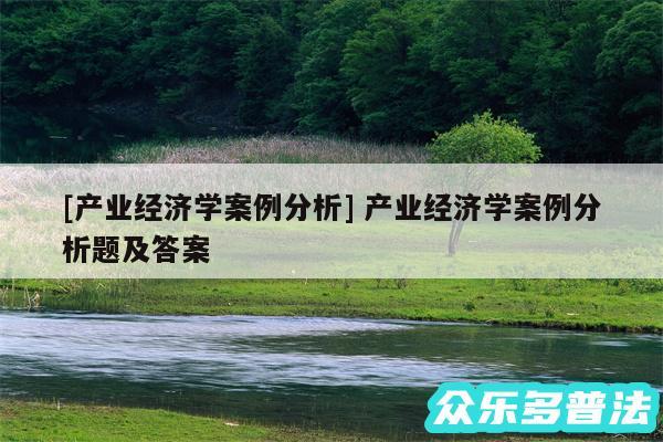 及产业经济学案例分析 产业经济学案例分析题及答案
