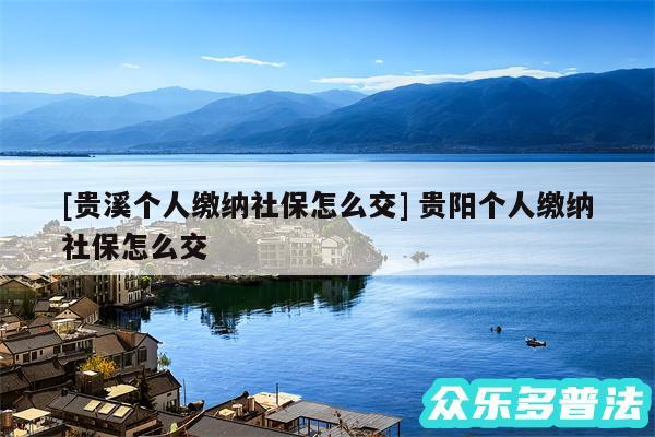 及贵溪个人缴纳社保怎么交 贵阳个人缴纳社保怎么交