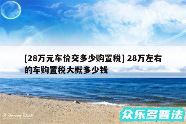 及28万元车价交多少购置税 28万左右的车购置税大概多少钱