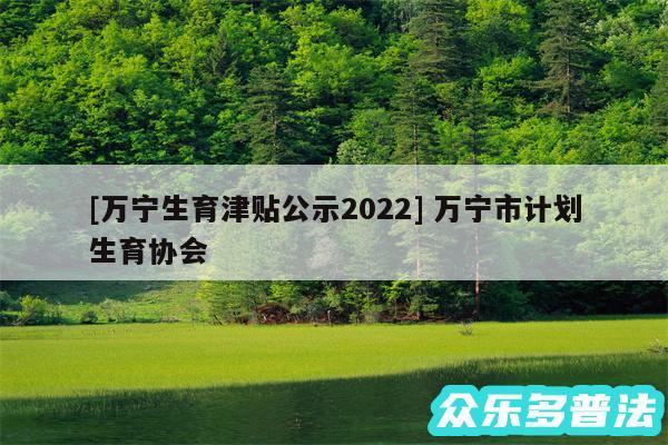及万宁生育津贴公示2024 万宁市计划生育协会