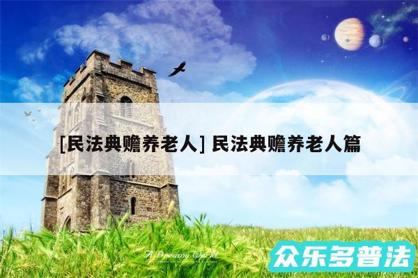 及民法典赡养老人 民法典赡养老人篇
