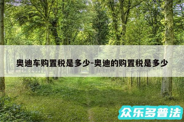 奥迪车购置税是多少-奥迪的购置税是多少