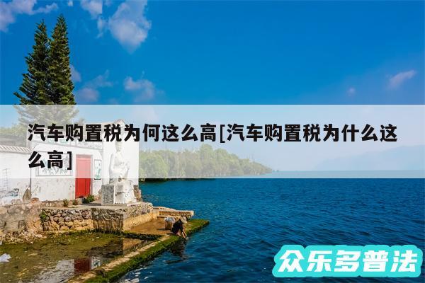 汽车购置税为何这么高及汽车购置税为什么这么高
