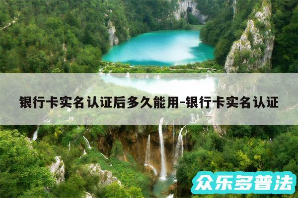 银行卡实名认证后多久能用-银行卡实名认证