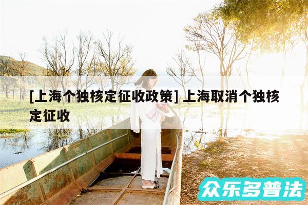 及上海个独核定征收政策 上海取消个独核定征收
