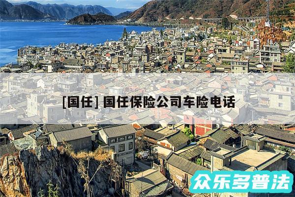 及国任 国任保险公司车险电话