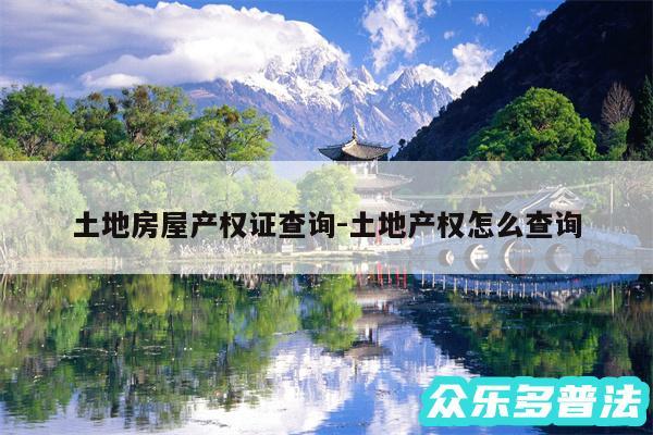 土地房屋产权证查询-土地产权怎么查询