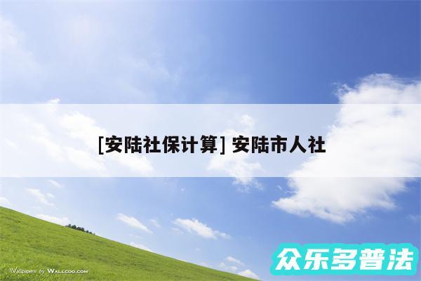 及安陆社保计算 安陆市人社