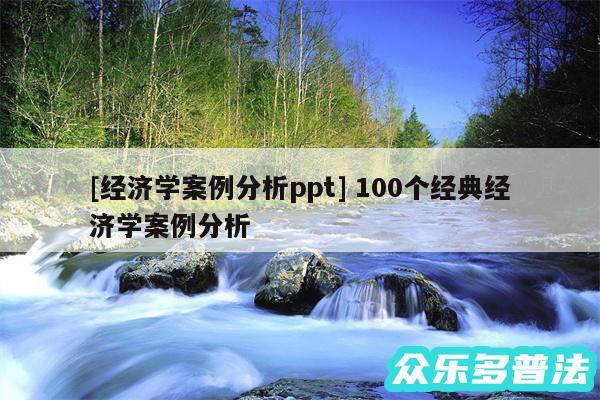 及经济学案例分析ppt 100个经典经济学案例分析