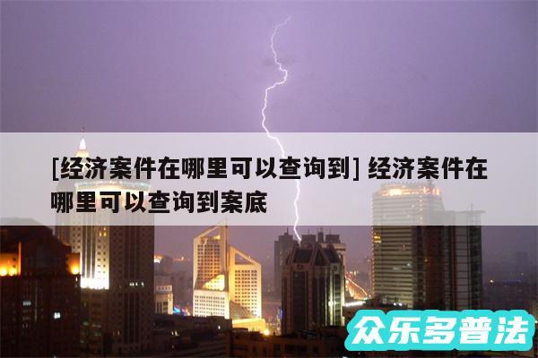 及经济案件在哪里可以查询到 经济案件在哪里可以查询到案底