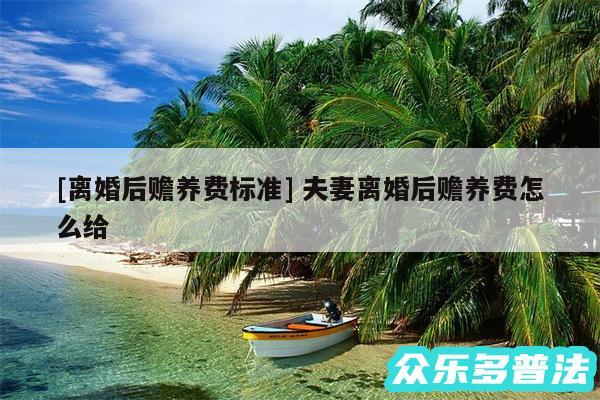 及离婚后赡养费标准 夫妻离婚后赡养费怎么给