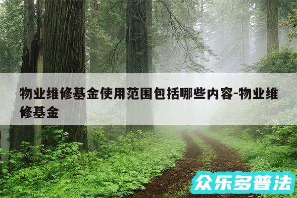 物业维修基金使用范围包括哪些内容-物业维修基金