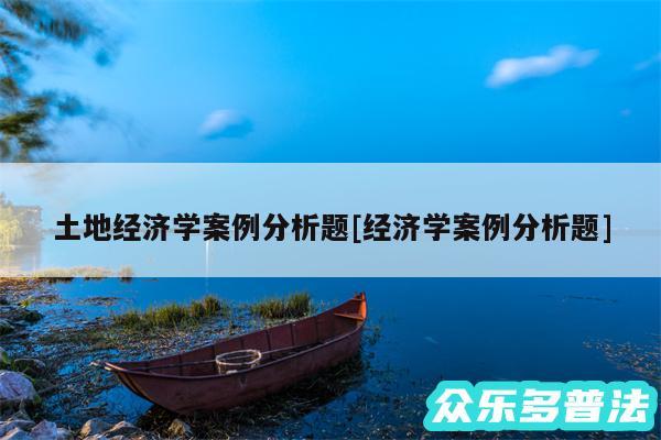 土地经济学案例分析题及经济学案例分析题