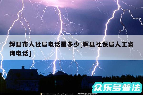 辉县市人社局电话是多少及辉县社保局人工咨询电话