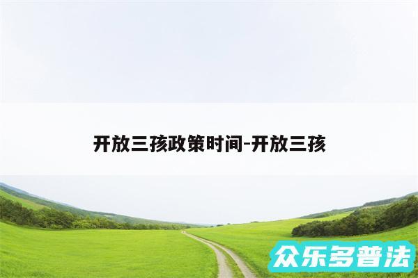 开放三孩政策时间-开放三孩