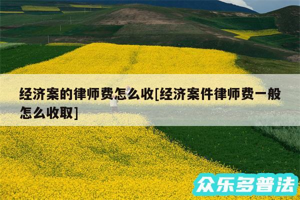 经济案的律师费怎么收及经济案件律师费一般怎么收取