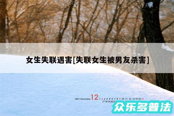 女生失联遇害及失联女生被男友杀害