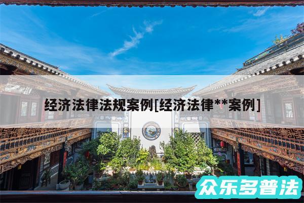 经济法律法规案例及经济法律**案例