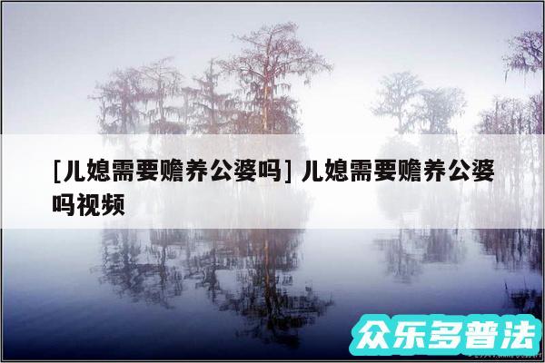 及儿媳需要赡养公婆吗 儿媳需要赡养公婆吗视频