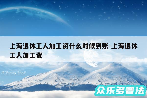 上海退休工人加工资什么时候到账-上海退休工人加工资