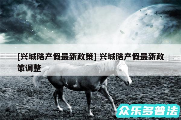 及兴城陪产假最新政策 兴城陪产假最新政策调整