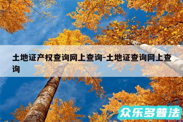 土地证产权查询网上查询-土地证查询网上查询