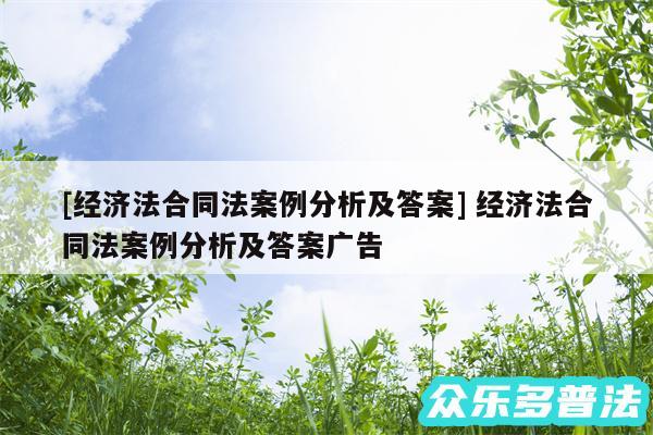 及经济法合同法案例分析及答案 经济法合同法案例分析及答案广告