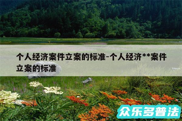 个人经济案件立案的标准-个人经济**案件立案的标准