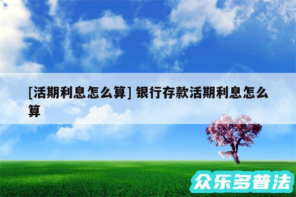 及活期利息怎么算 银行存款活期利息怎么算