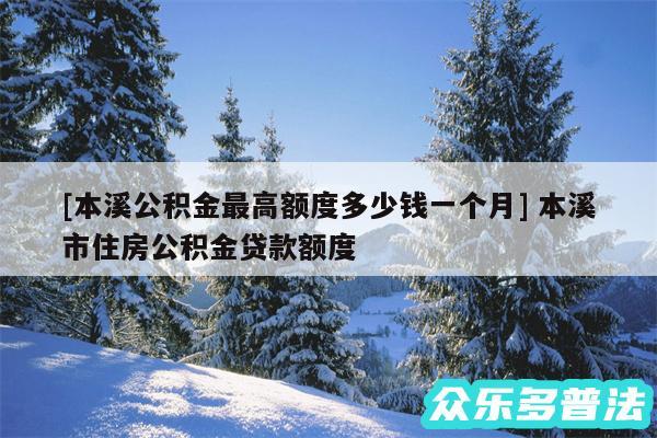 及本溪公积金最高额度多少钱一个月 本溪市住房公积金贷款额度