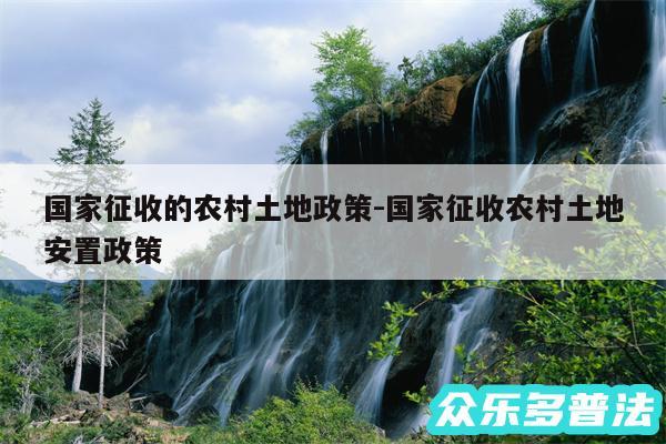 国家征收的农村土地政策-国家征收农村土地安置政策