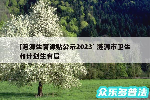 及涟源生育津贴公示2024 涟源市卫生和计划生育局