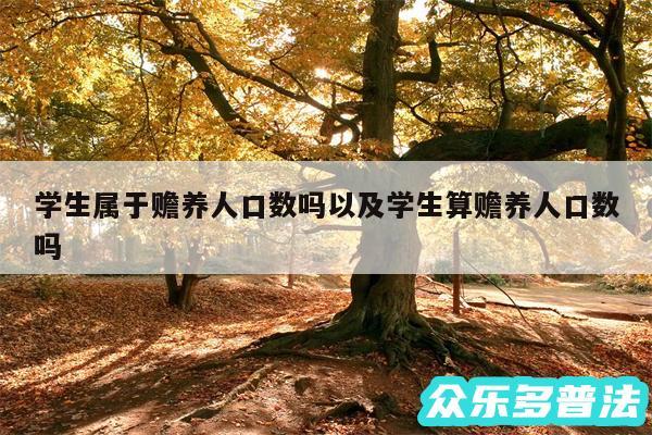 学生属于赡养人口数吗以及学生算赡养人口数吗