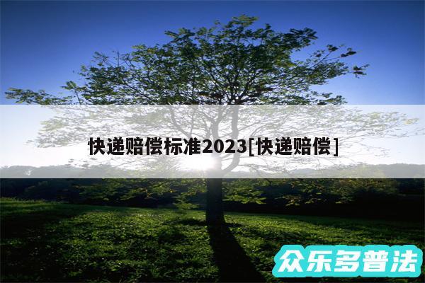 快递赔偿标准2024及快递赔偿