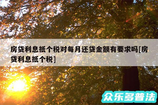 房贷利息抵个税对每月还贷金额有要求吗及房贷利息抵个税