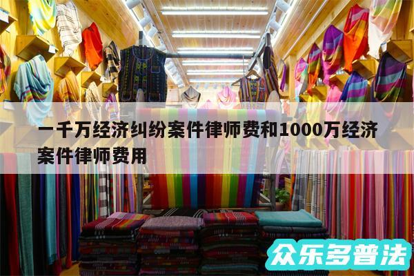 一千万经济纠纷案件律师费和1000万经济案件律师费用