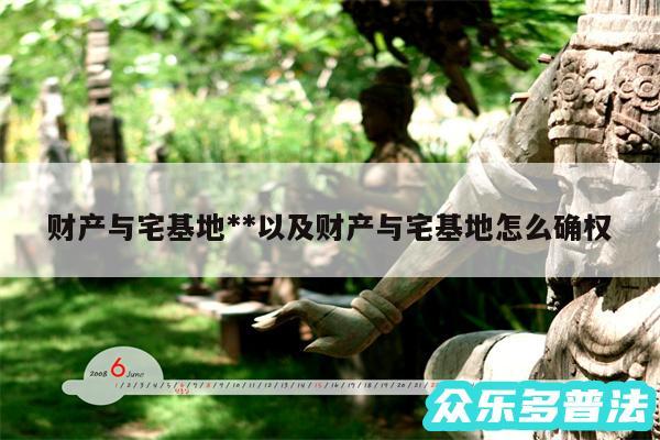 财产与宅基地**以及财产与宅基地怎么确权