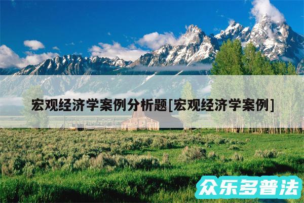 宏观经济学案例分析题及宏观经济学案例
