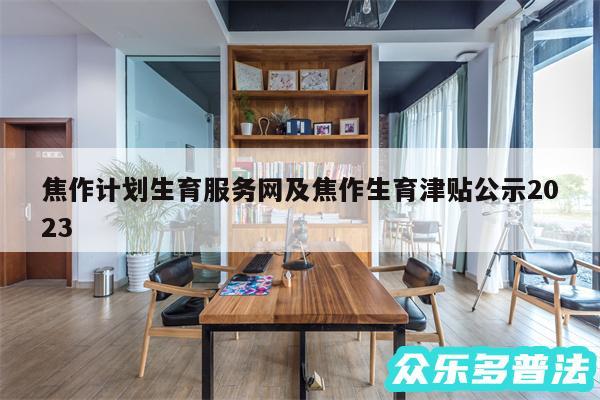 焦作计划生育服务网及焦作生育津贴公示2024
