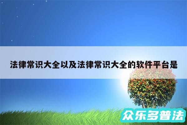 法律常识大全以及法律常识大全的软件平台是
