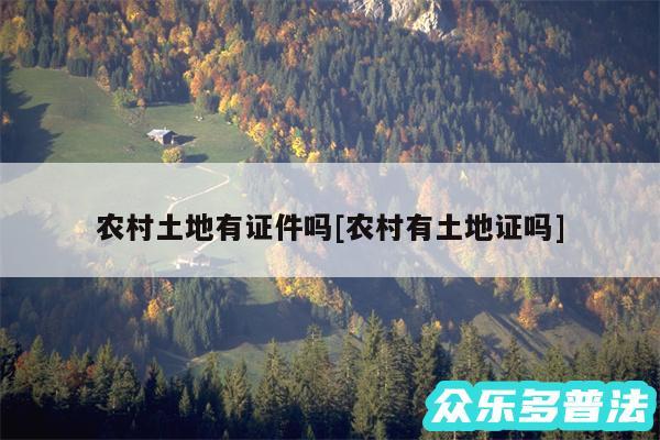 农村土地有证件吗及农村有土地证吗